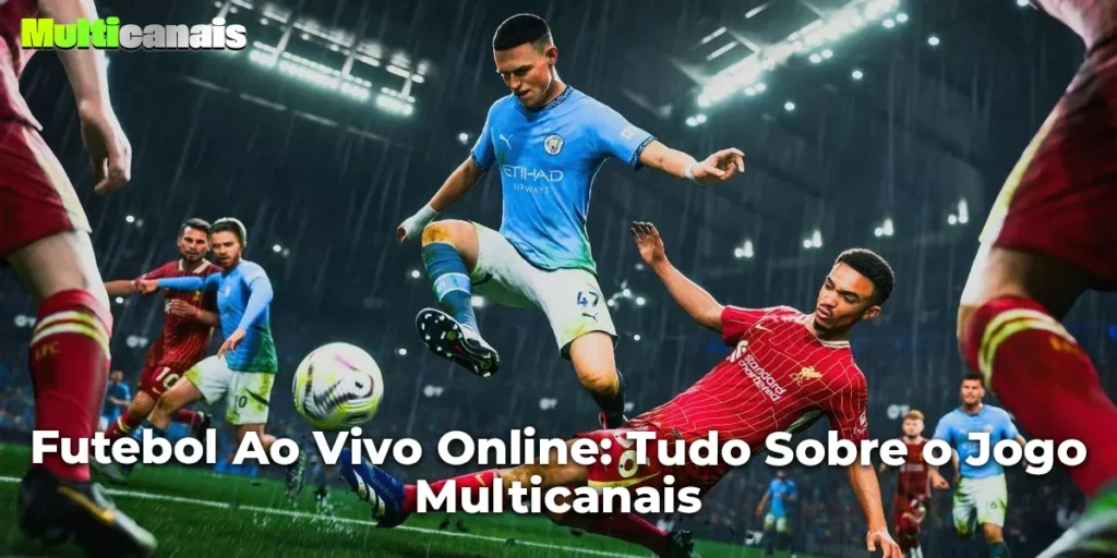 Futebol Ao Vivo Online: Tudo Sobre o Jogo Multicanais