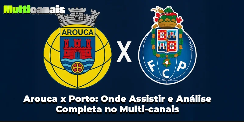 Arouca x Porto: Onde Assistir e Análise Completa no Multi-canais