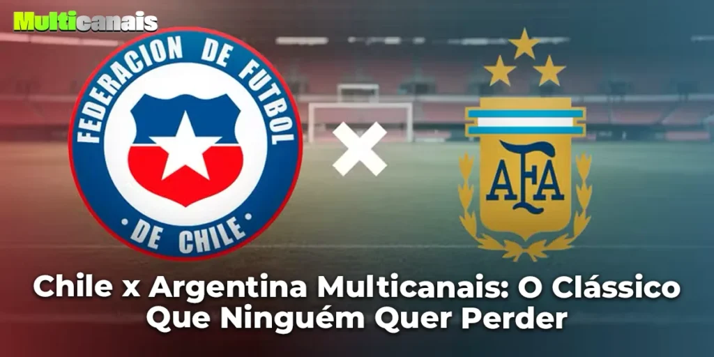 Chile x Argentina Multicanais: O Clássico Que Ninguém Quer Perder