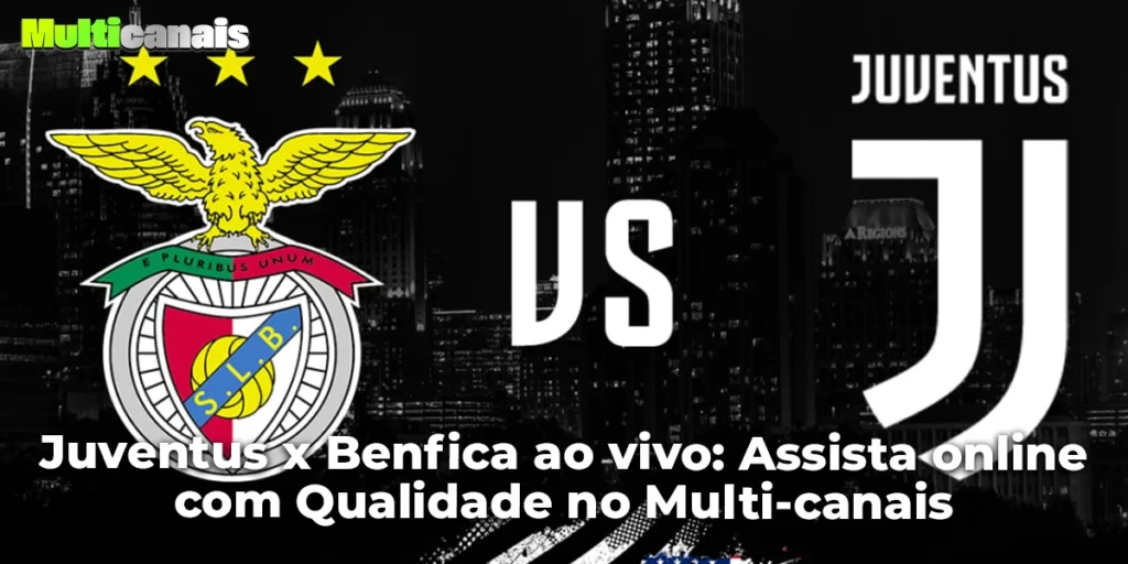 Juventus x Benfica ao vivo: Assista online com Qualidade no Multi-canais