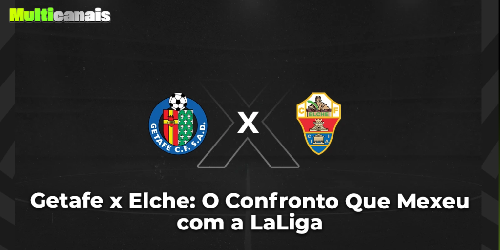 Getafe x Elche: O Confronto Que Mexeu com a LaLiga