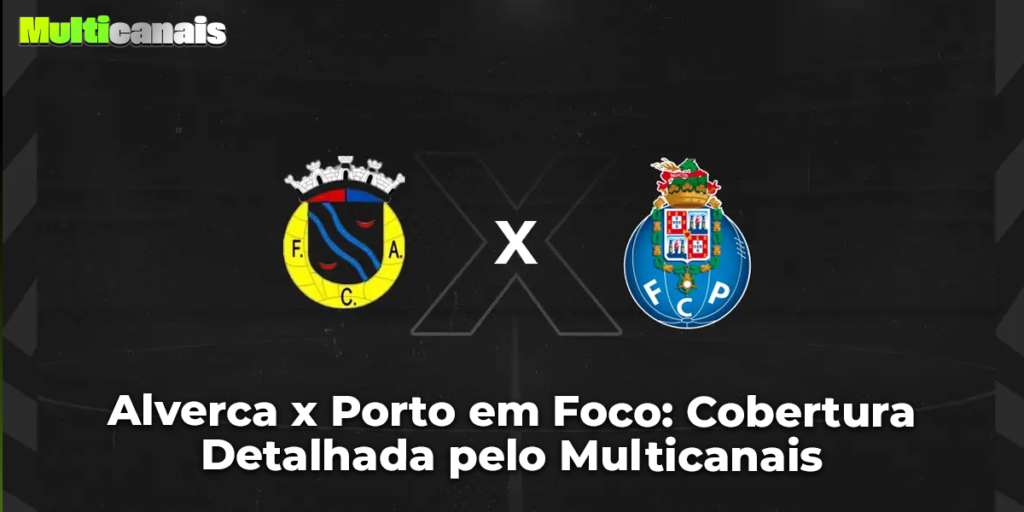 Alverca x Porto em Foco: Cobertura Detalhada pelo Multicanais