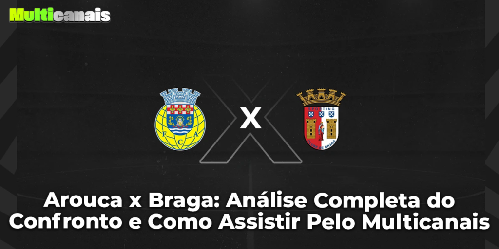 Arouca x Braga: Análise Completa do Confronto e Como Assistir Pelo Multicanais