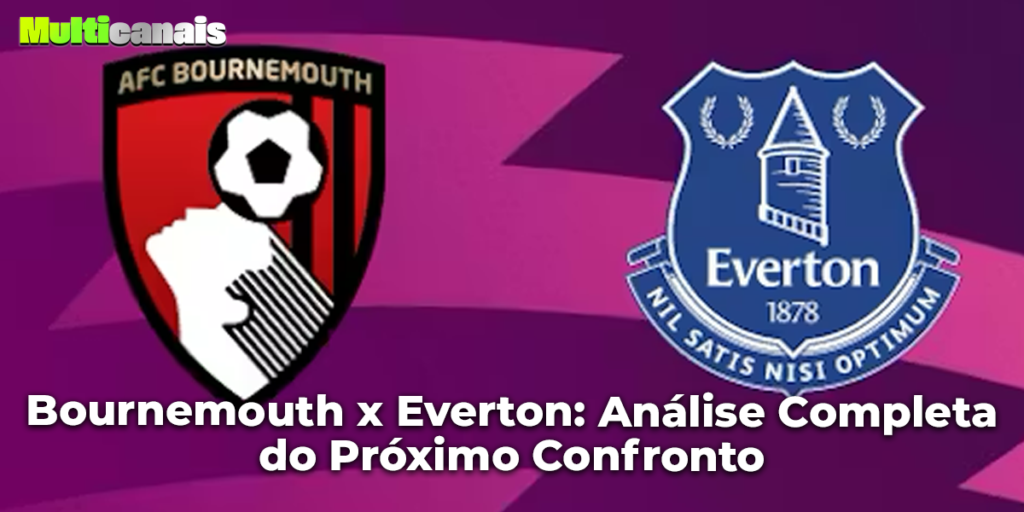 Bournemouth x Everton: Análise Completa do Próximo Confronto