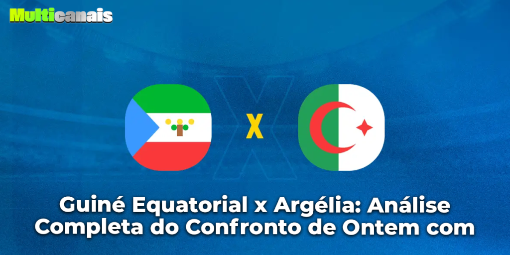Guiné Equatorial x Argélia: Análise Completa do Confronto de Ontem com Multicanais