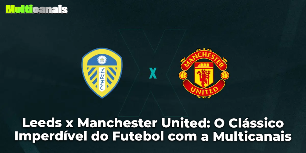 Leeds x Manchester United: O Clássico Imperdível do Futebol com a Multicanais