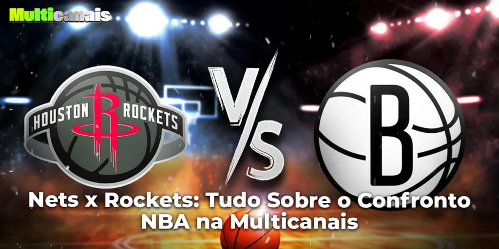 Nets x Rockets: Tudo Sobre o Confronto NBA na Multicanais